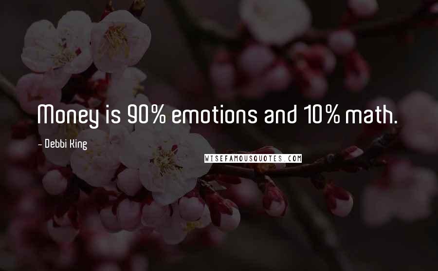 Debbi King Quotes: Money is 90% emotions and 10% math.