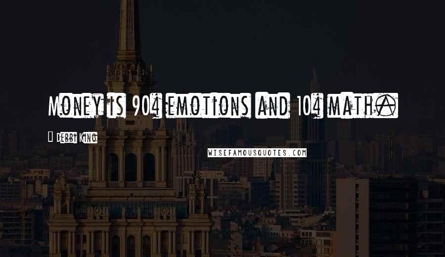 Debbi King Quotes: Money is 90% emotions and 10% math.