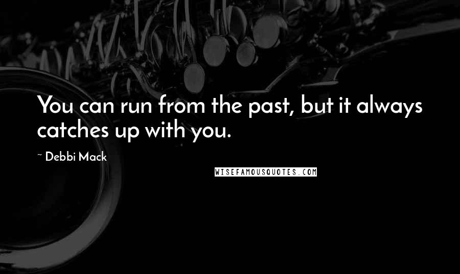 Debbi Mack Quotes: You can run from the past, but it always catches up with you.