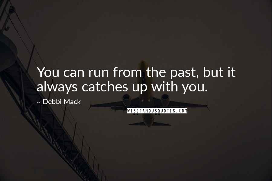 Debbi Mack Quotes: You can run from the past, but it always catches up with you.