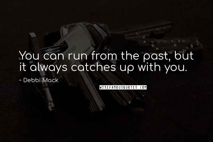 Debbi Mack Quotes: You can run from the past, but it always catches up with you.