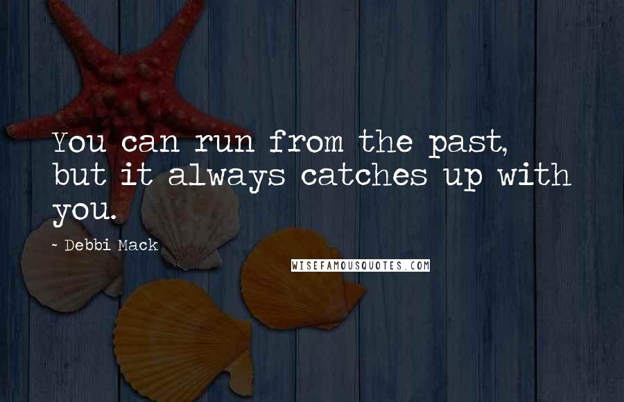 Debbi Mack Quotes: You can run from the past, but it always catches up with you.