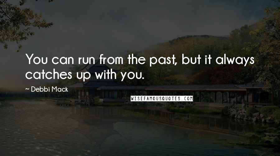 Debbi Mack Quotes: You can run from the past, but it always catches up with you.