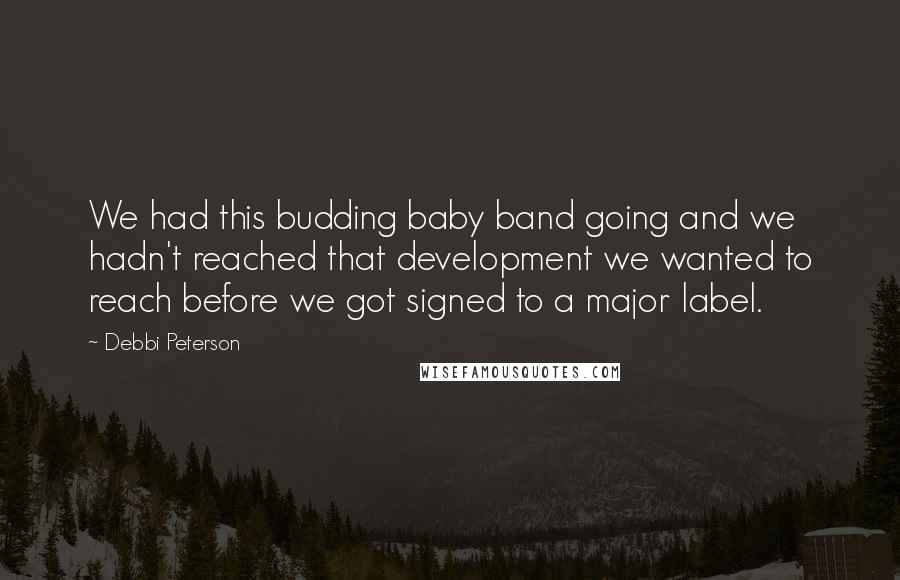 Debbi Peterson Quotes: We had this budding baby band going and we hadn't reached that development we wanted to reach before we got signed to a major label.