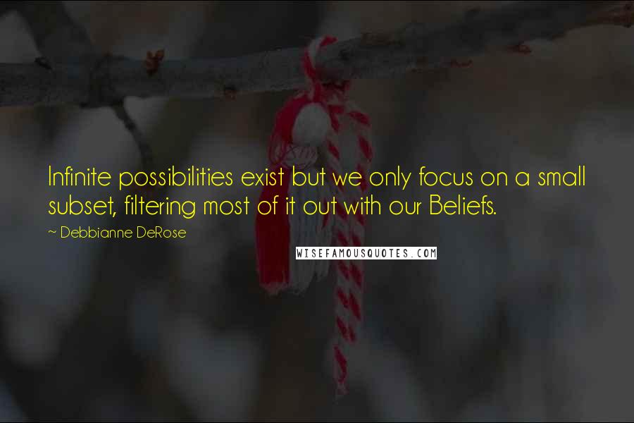 Debbianne DeRose Quotes: Infinite possibilities exist but we only focus on a small subset, filtering most of it out with our Beliefs.