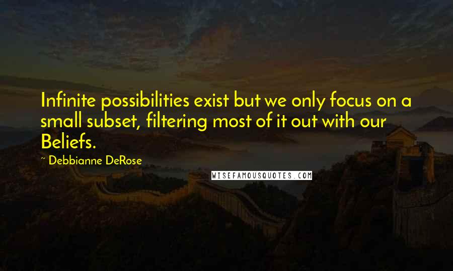 Debbianne DeRose Quotes: Infinite possibilities exist but we only focus on a small subset, filtering most of it out with our Beliefs.