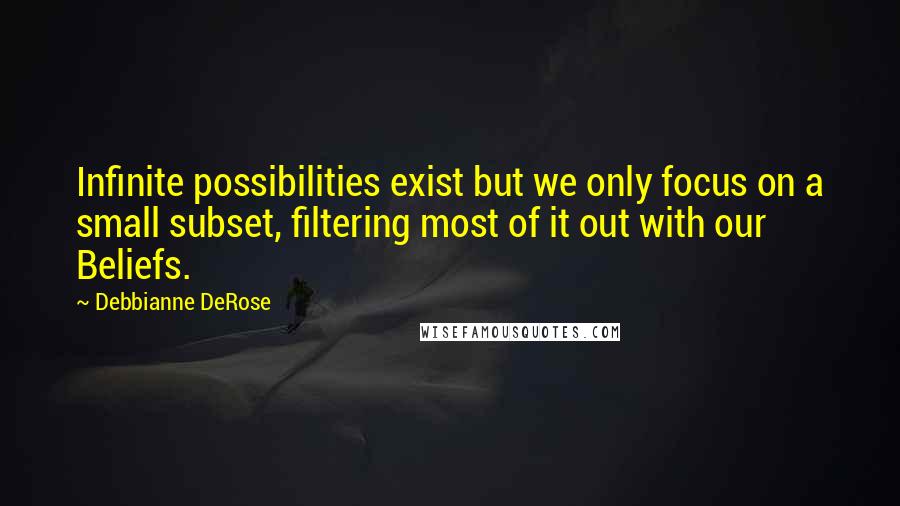 Debbianne DeRose Quotes: Infinite possibilities exist but we only focus on a small subset, filtering most of it out with our Beliefs.