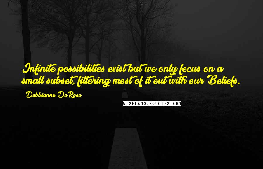 Debbianne DeRose Quotes: Infinite possibilities exist but we only focus on a small subset, filtering most of it out with our Beliefs.