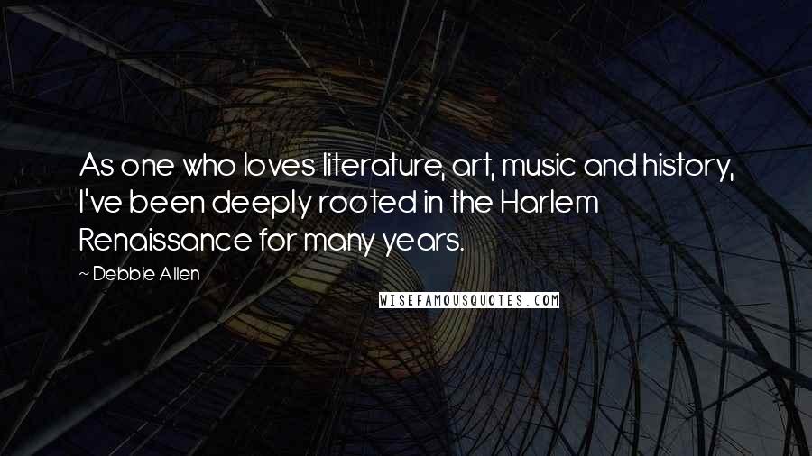 Debbie Allen Quotes: As one who loves literature, art, music and history, I've been deeply rooted in the Harlem Renaissance for many years.