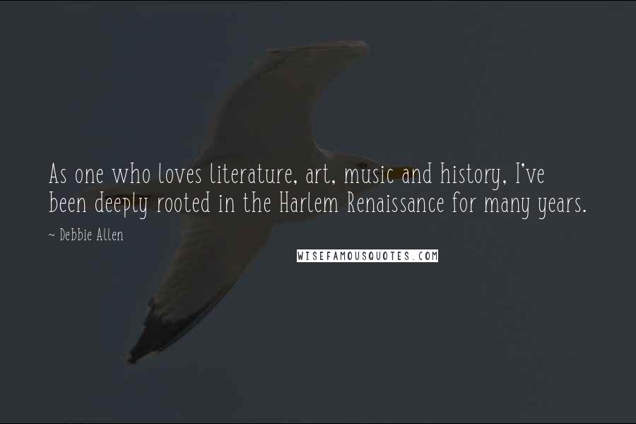 Debbie Allen Quotes: As one who loves literature, art, music and history, I've been deeply rooted in the Harlem Renaissance for many years.