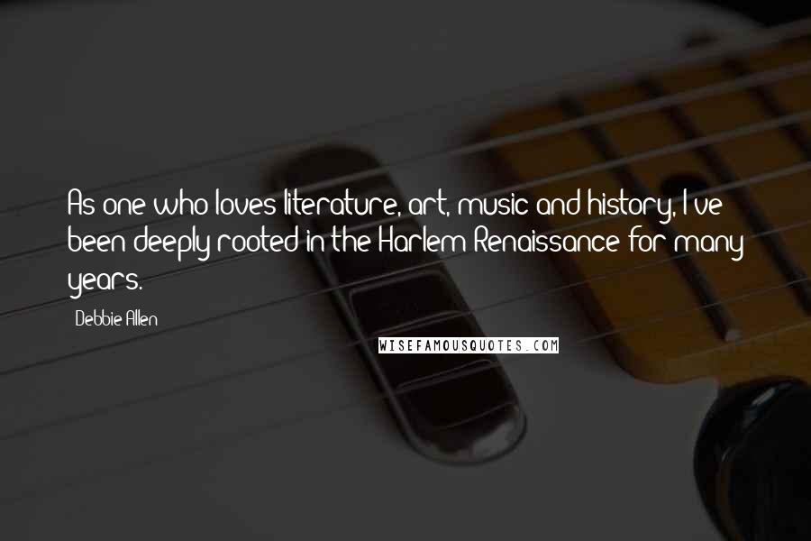 Debbie Allen Quotes: As one who loves literature, art, music and history, I've been deeply rooted in the Harlem Renaissance for many years.