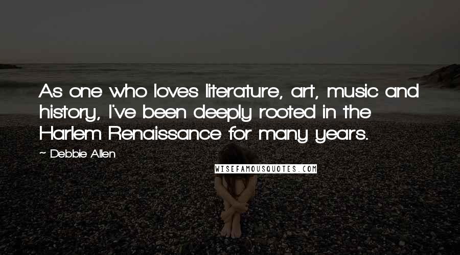 Debbie Allen Quotes: As one who loves literature, art, music and history, I've been deeply rooted in the Harlem Renaissance for many years.