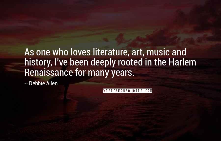 Debbie Allen Quotes: As one who loves literature, art, music and history, I've been deeply rooted in the Harlem Renaissance for many years.