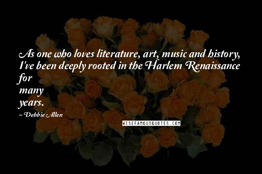 Debbie Allen Quotes: As one who loves literature, art, music and history, I've been deeply rooted in the Harlem Renaissance for many years.