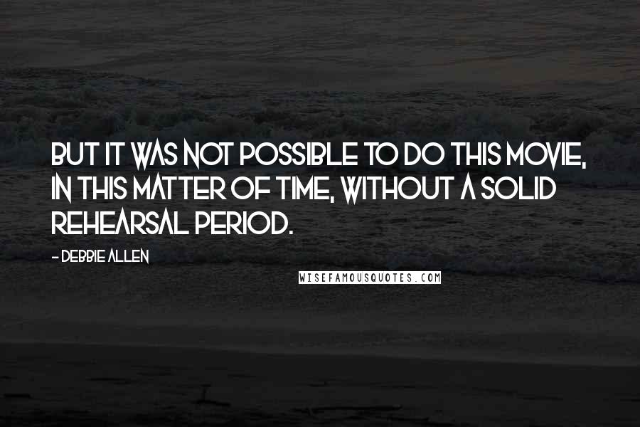 Debbie Allen Quotes: But it was not possible to do this movie, in this matter of time, without a solid rehearsal period.