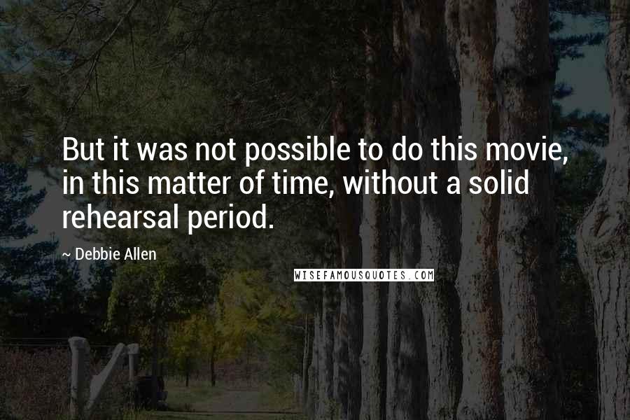 Debbie Allen Quotes: But it was not possible to do this movie, in this matter of time, without a solid rehearsal period.