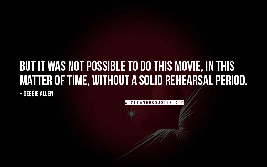 Debbie Allen Quotes: But it was not possible to do this movie, in this matter of time, without a solid rehearsal period.