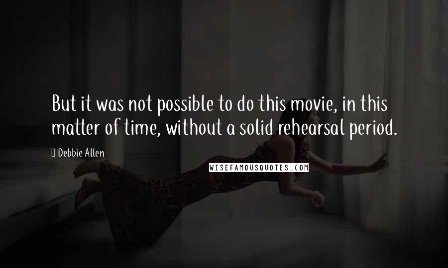 Debbie Allen Quotes: But it was not possible to do this movie, in this matter of time, without a solid rehearsal period.