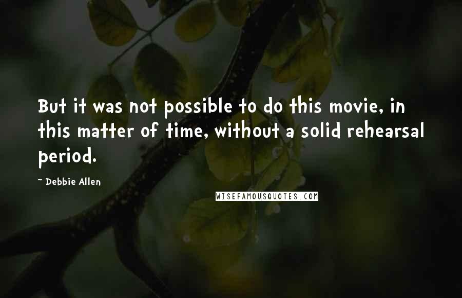 Debbie Allen Quotes: But it was not possible to do this movie, in this matter of time, without a solid rehearsal period.