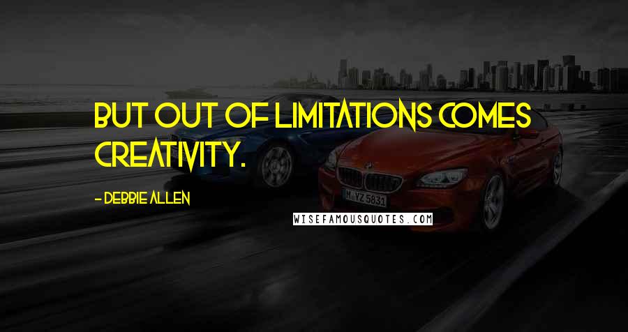 Debbie Allen Quotes: But out of limitations comes creativity.