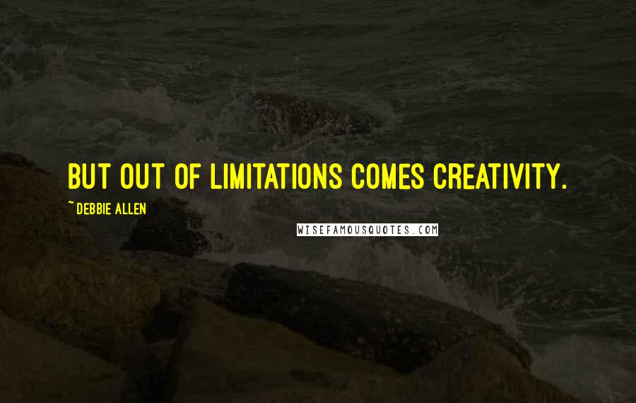 Debbie Allen Quotes: But out of limitations comes creativity.