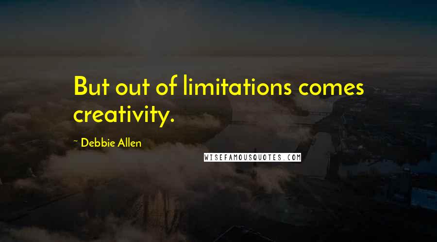 Debbie Allen Quotes: But out of limitations comes creativity.