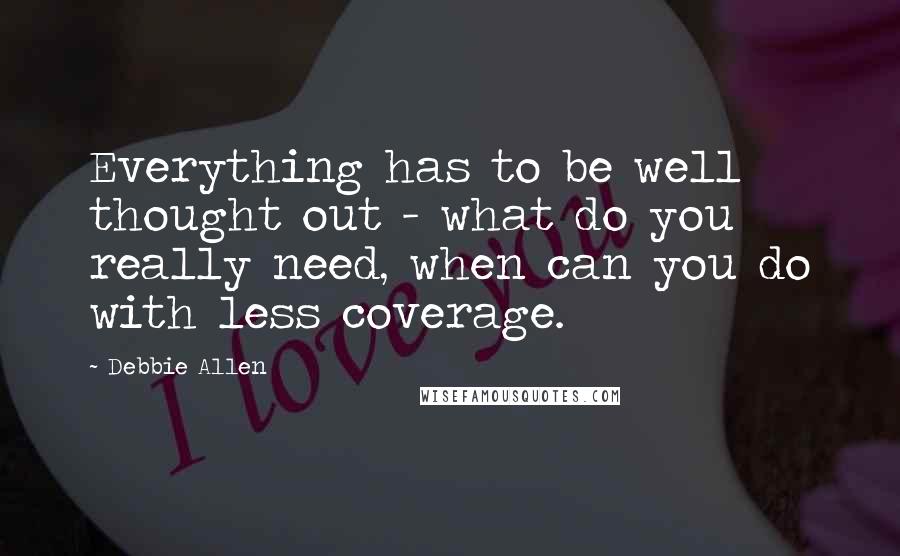 Debbie Allen Quotes: Everything has to be well thought out - what do you really need, when can you do with less coverage.