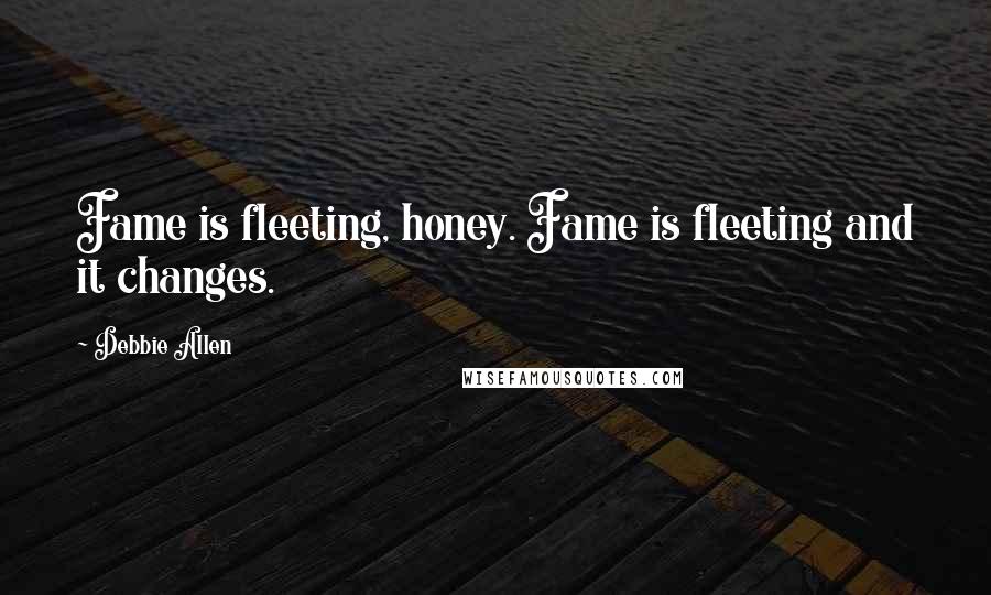 Debbie Allen Quotes: Fame is fleeting, honey. Fame is fleeting and it changes.