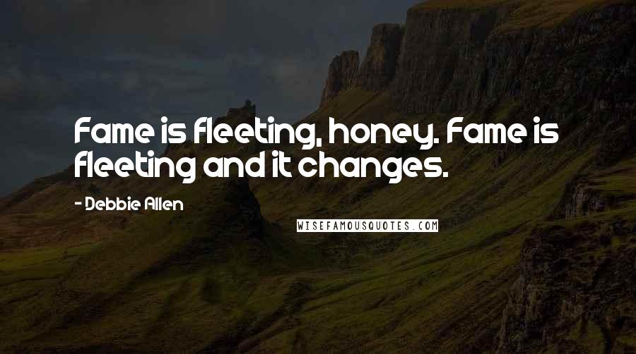 Debbie Allen Quotes: Fame is fleeting, honey. Fame is fleeting and it changes.