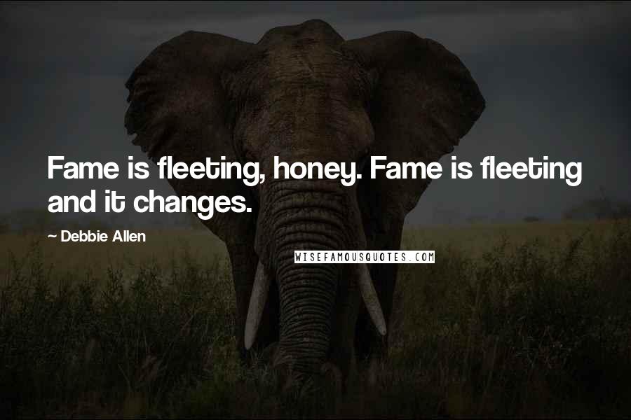 Debbie Allen Quotes: Fame is fleeting, honey. Fame is fleeting and it changes.