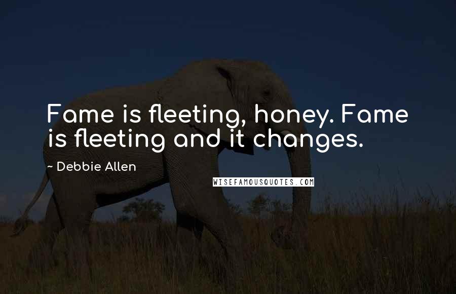 Debbie Allen Quotes: Fame is fleeting, honey. Fame is fleeting and it changes.