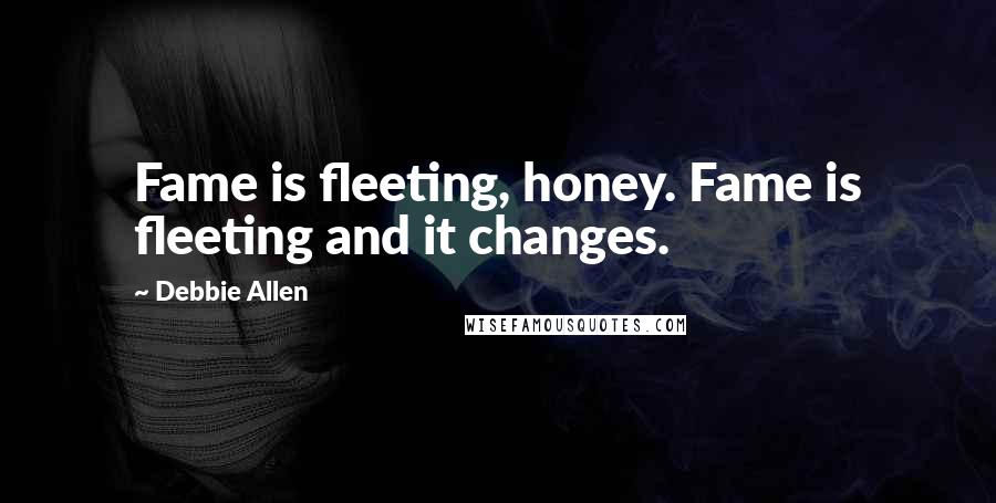 Debbie Allen Quotes: Fame is fleeting, honey. Fame is fleeting and it changes.