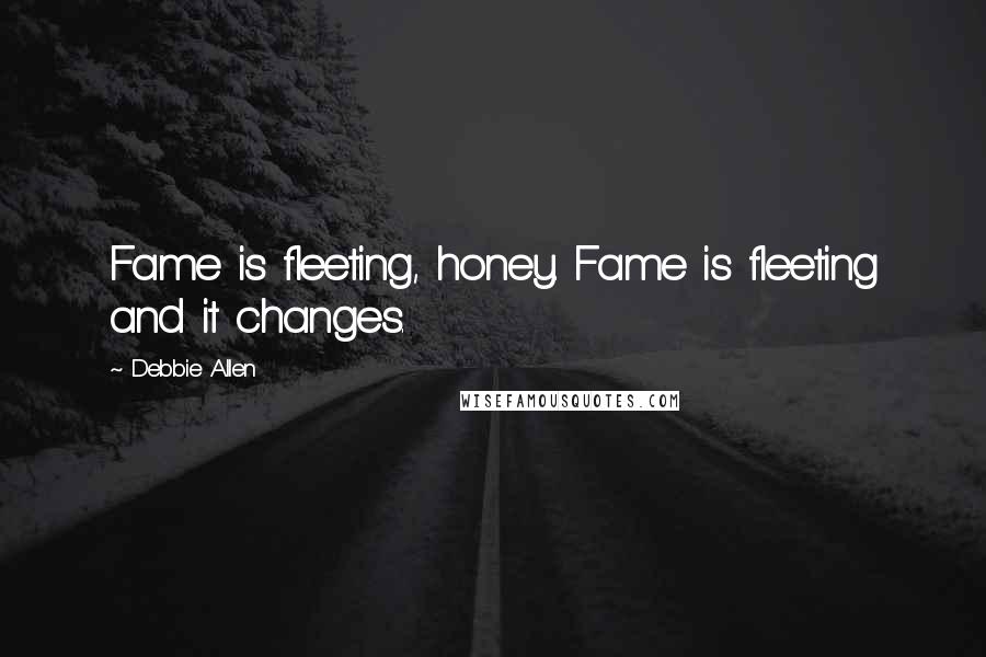 Debbie Allen Quotes: Fame is fleeting, honey. Fame is fleeting and it changes.