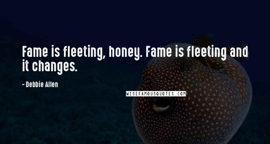 Debbie Allen Quotes: Fame is fleeting, honey. Fame is fleeting and it changes.