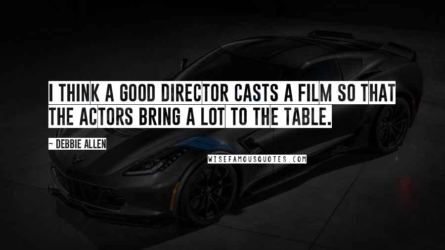 Debbie Allen Quotes: I think a good director casts a film so that the actors bring a lot to the table.