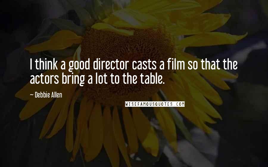 Debbie Allen Quotes: I think a good director casts a film so that the actors bring a lot to the table.