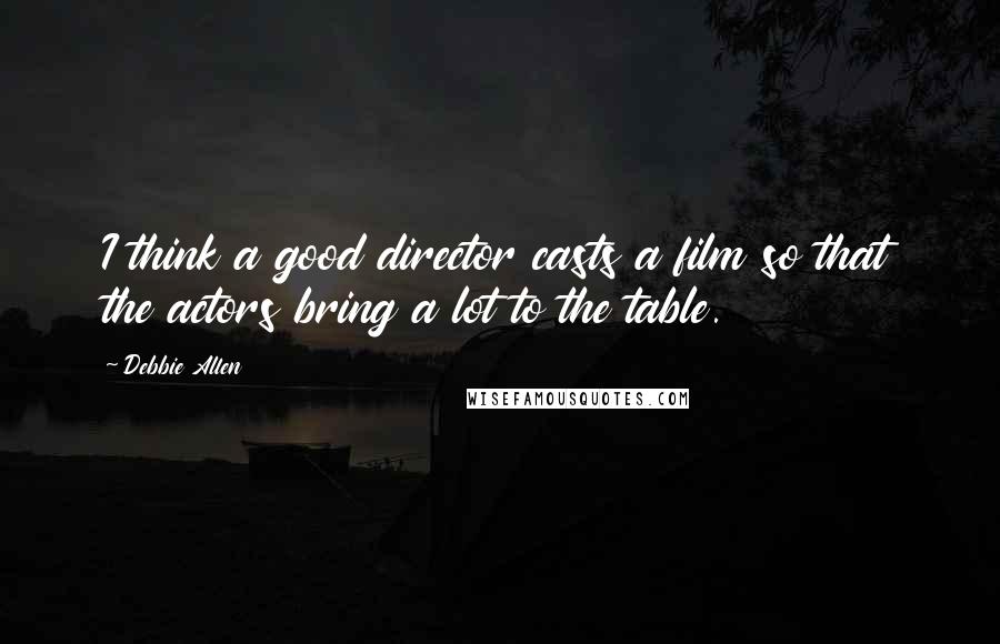 Debbie Allen Quotes: I think a good director casts a film so that the actors bring a lot to the table.