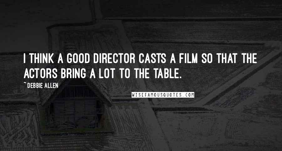 Debbie Allen Quotes: I think a good director casts a film so that the actors bring a lot to the table.