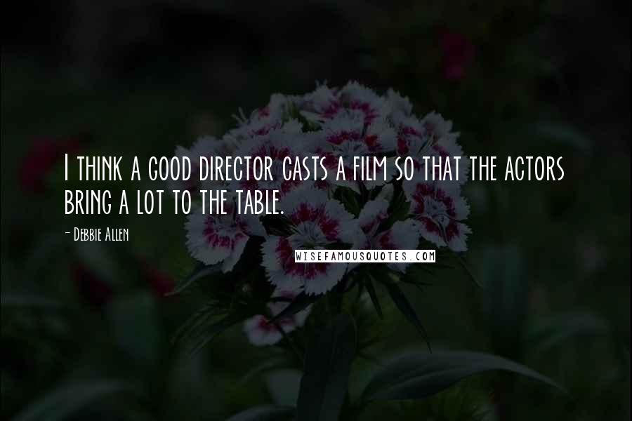 Debbie Allen Quotes: I think a good director casts a film so that the actors bring a lot to the table.