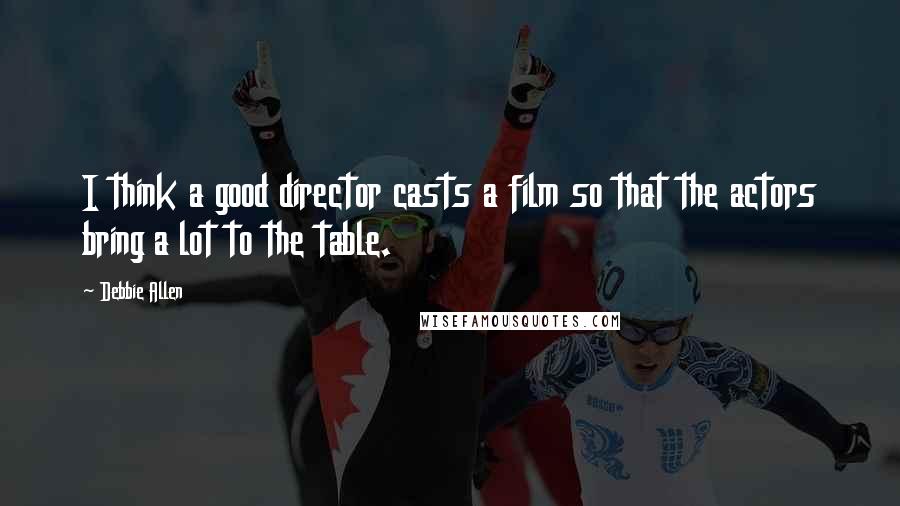 Debbie Allen Quotes: I think a good director casts a film so that the actors bring a lot to the table.