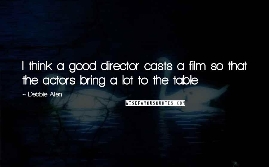 Debbie Allen Quotes: I think a good director casts a film so that the actors bring a lot to the table.