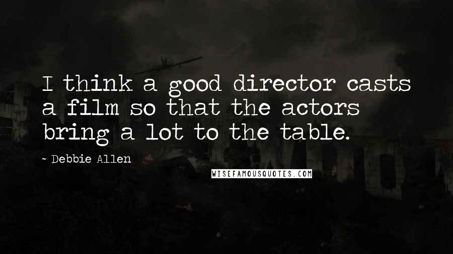Debbie Allen Quotes: I think a good director casts a film so that the actors bring a lot to the table.