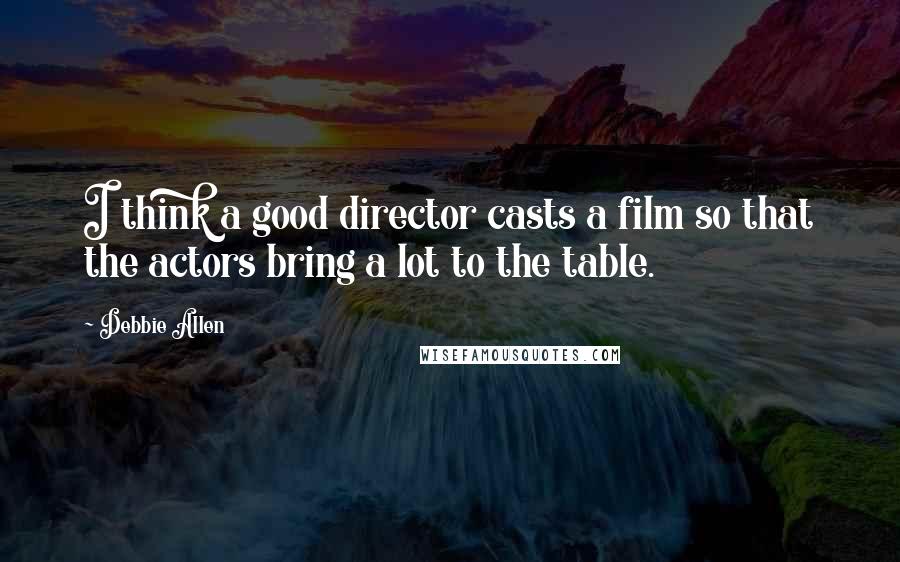 Debbie Allen Quotes: I think a good director casts a film so that the actors bring a lot to the table.
