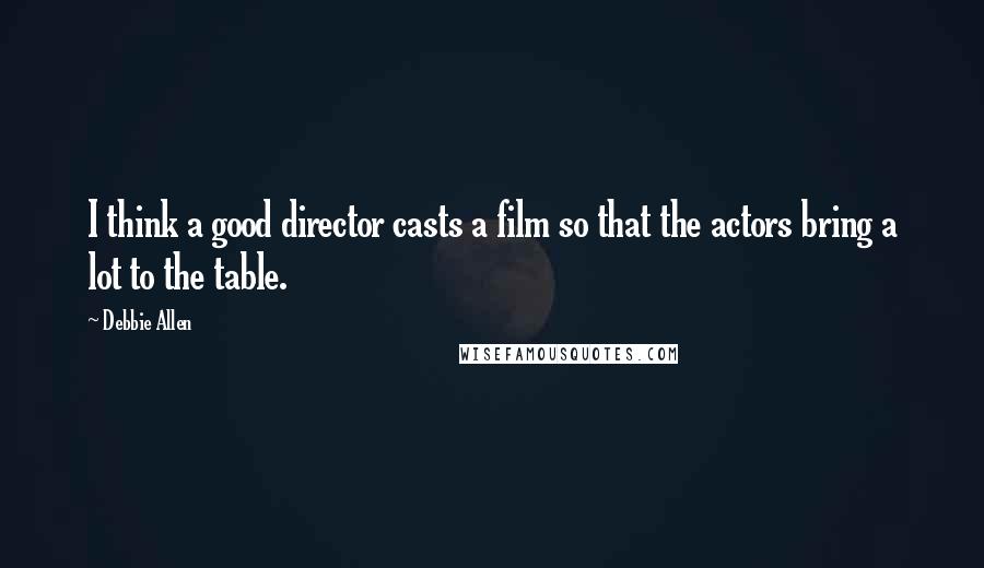 Debbie Allen Quotes: I think a good director casts a film so that the actors bring a lot to the table.