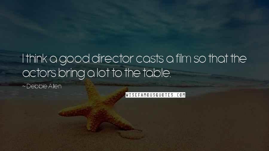 Debbie Allen Quotes: I think a good director casts a film so that the actors bring a lot to the table.