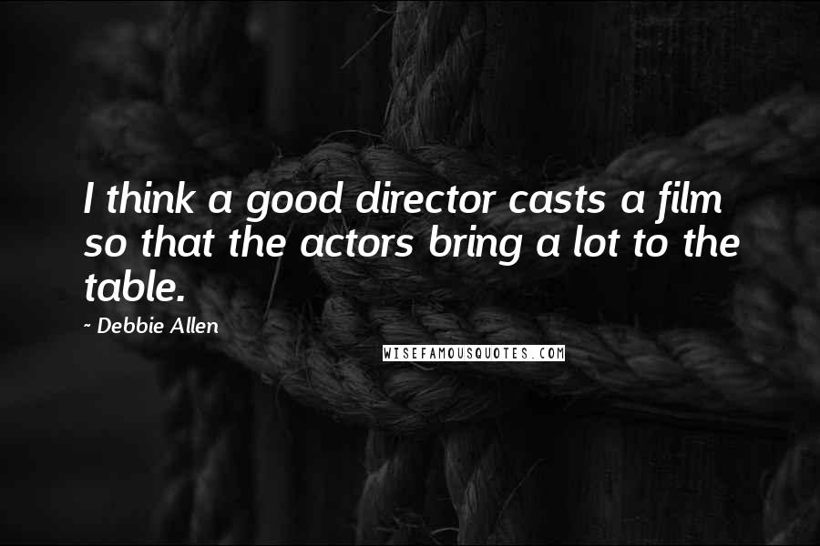 Debbie Allen Quotes: I think a good director casts a film so that the actors bring a lot to the table.