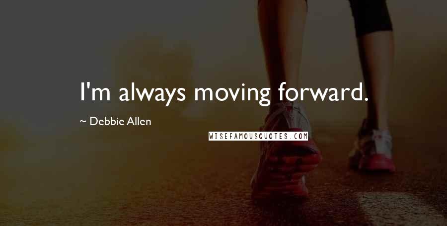 Debbie Allen Quotes: I'm always moving forward.