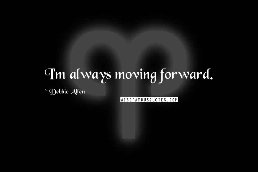 Debbie Allen Quotes: I'm always moving forward.