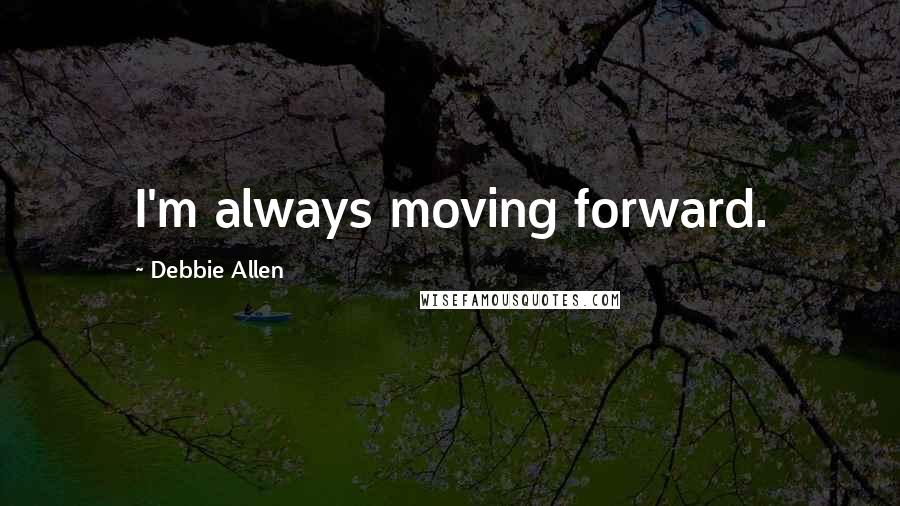 Debbie Allen Quotes: I'm always moving forward.