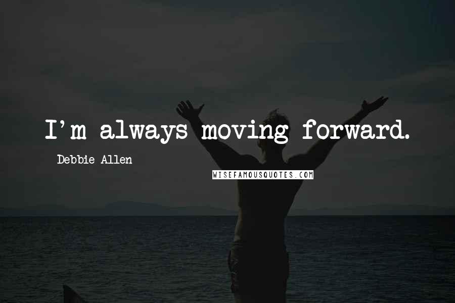 Debbie Allen Quotes: I'm always moving forward.